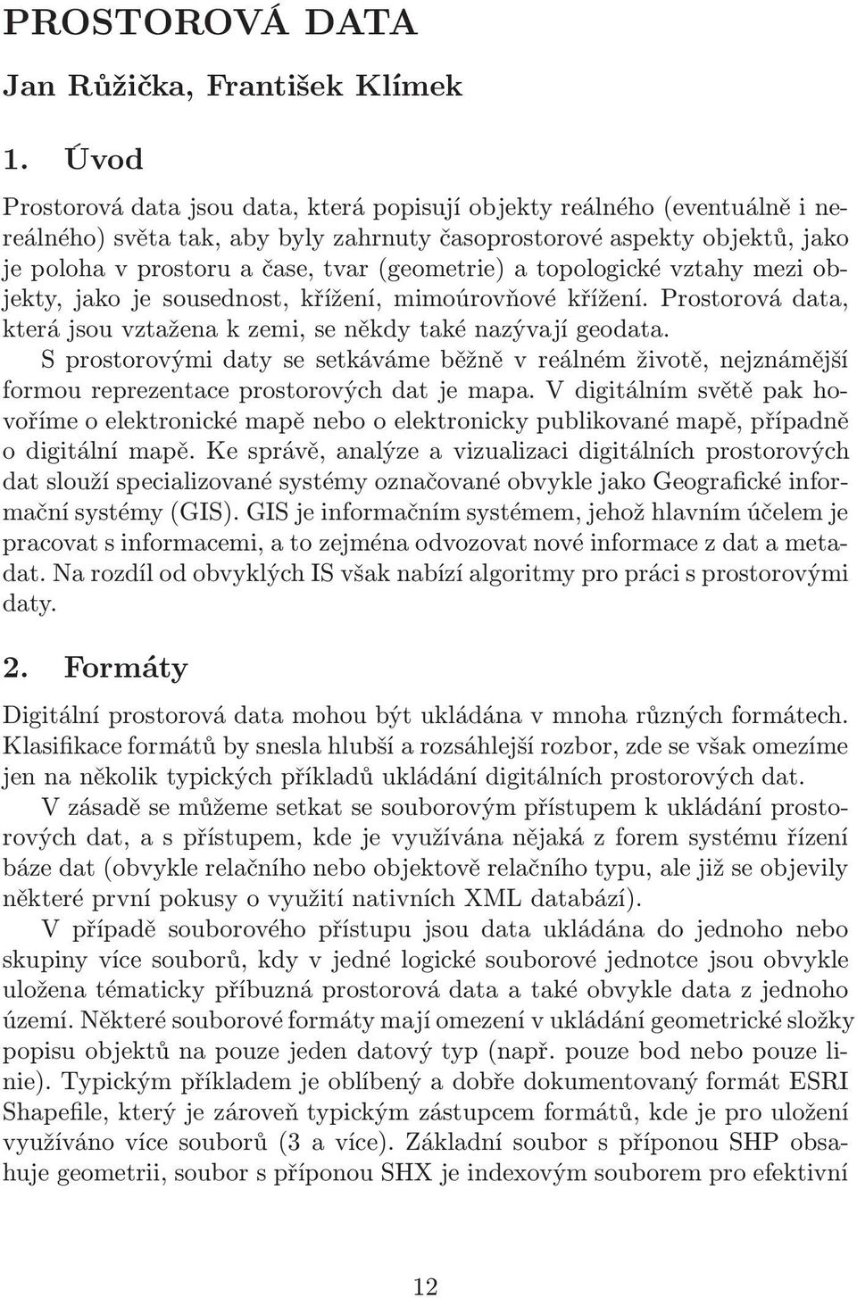 a topologické vztahy mezi objekty, jako je sousednost, křížení, mimoúrovňové křížení. Prostorová data, která jsou vztažena k zemi, se někdy také nazývají geodata.