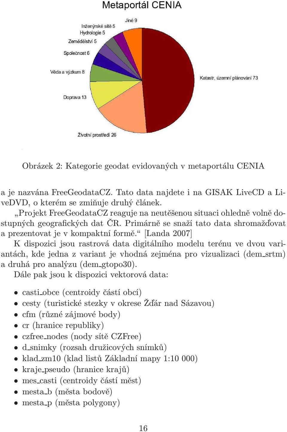 [Landa2007] K dispozici jsou rastrová data digitálního modelu terénu ve dvou variantách, kde jedna z variant je vhodná zejména pro vizualizaci(dem srtm) a druhá pro analýzu(dem gtopo30).