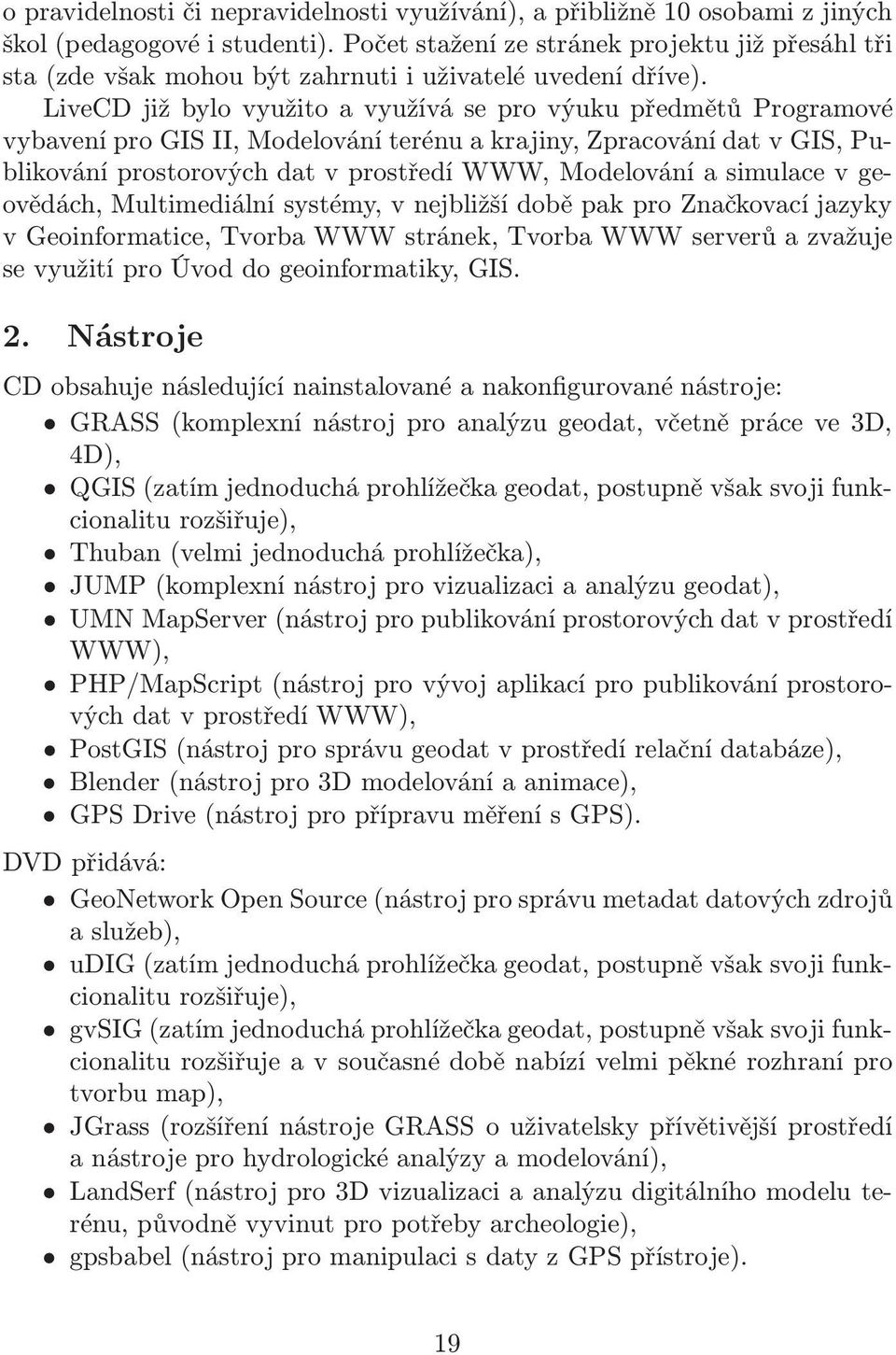 LiveCD již bylo využito a využívá se pro výuku předmětů Programové vybavení pro GIS II, Modelování terénu a krajiny, Zpracování dat v GIS, Publikování prostorových dat v prostředí WWW, Modelování a