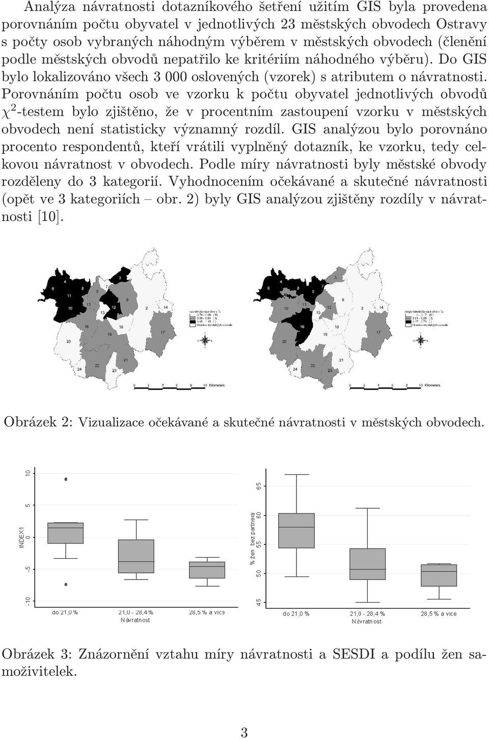 Porovnáním počtu osob ve vzorku k počtu obyvatel jednotlivých obvodů χ 2 -testem bylozjištěno, že v procentním zastoupení vzorkuvměstských obvodech není statisticky významný rozdíl.