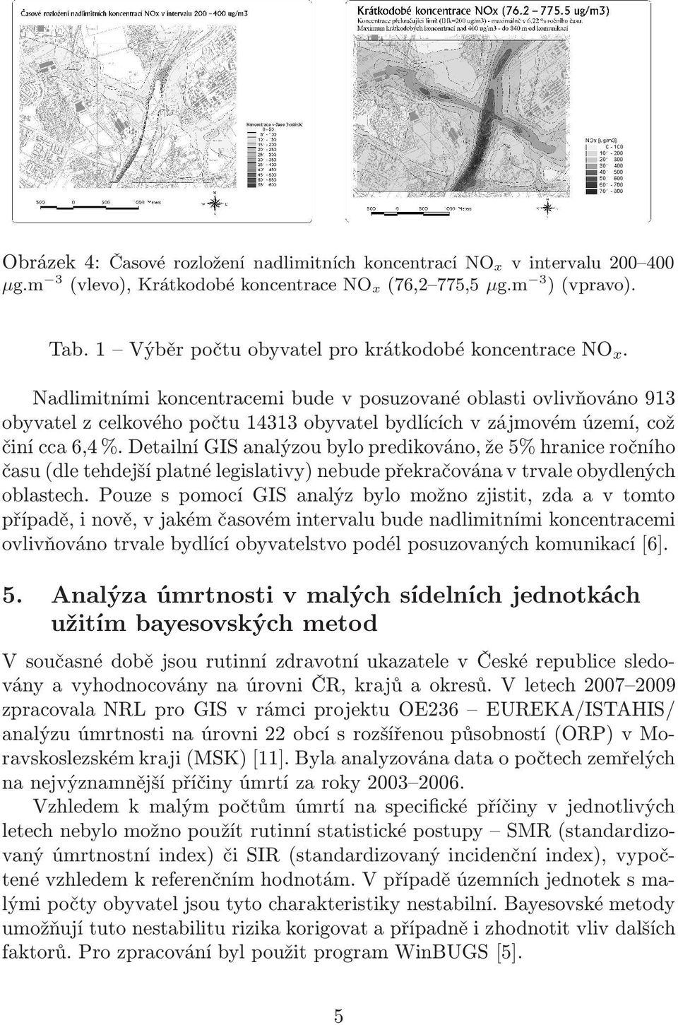 Detailní GIS analýzou bylo predikováno, že 5% hranice ročního času(dle tehdejší platné legislativy) nebude překračována v trvale obydlených oblastech.