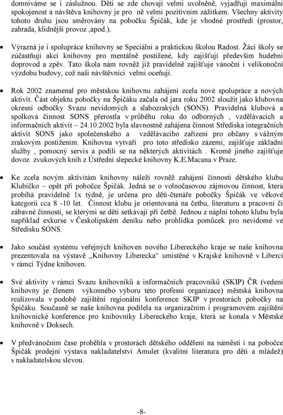 Výrazná je i spolupráce knihovny se Speciální a praktickou školou Radost. Žáci školy se zúčastňují akcí knihovny pro mentálně postižené, kdy zajišťují především hudební doprovod a zpěv.