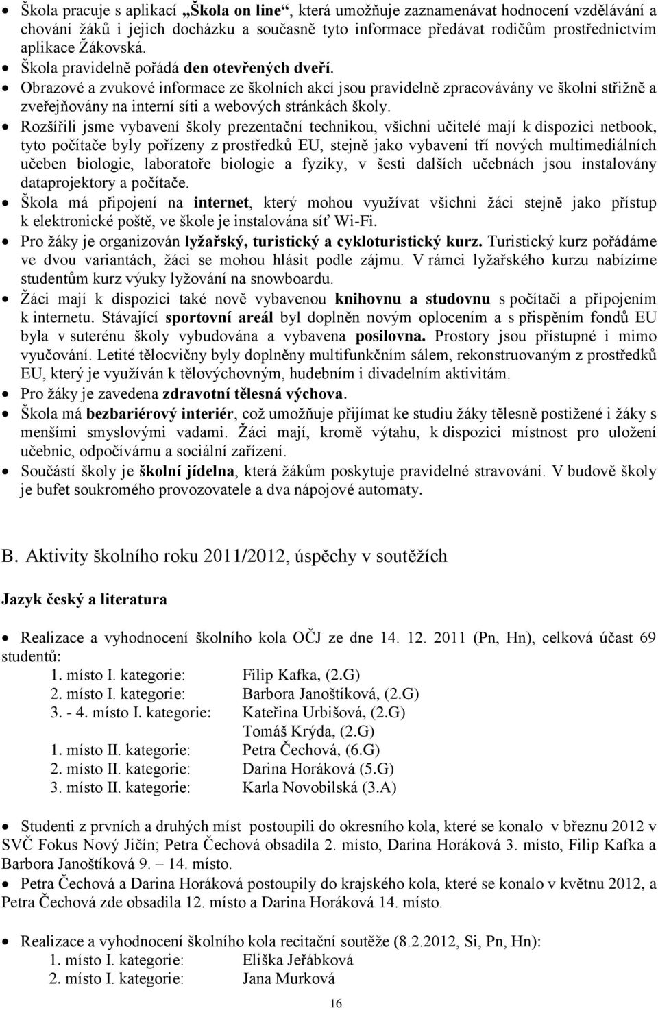 Rozšířili jsme vybavení školy prezentační technikou, všichni učitelé mají k dispozici netbook, tyto počítače byly pořízeny z prostředků EU, stejně jako vybavení tří nových multimediálních učeben