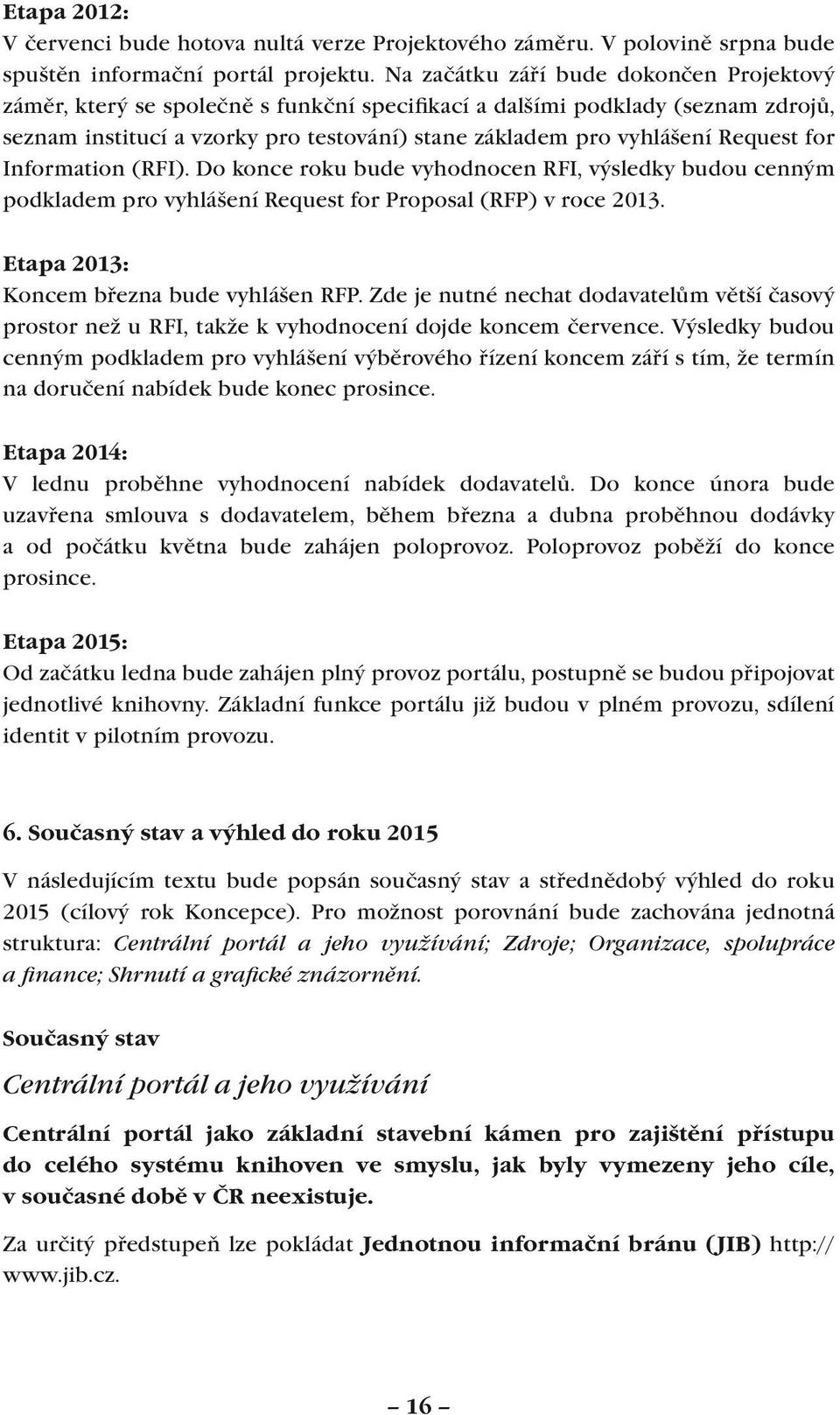 Request for Information (RFI). Do konce roku bude vyhodnocen RFI, výsledky budou cenným podkladem pro vyhlášení Request for Proposal (RFP) v roce 2013. Etapa 2013: Koncem března bude vyhlášen RFP.