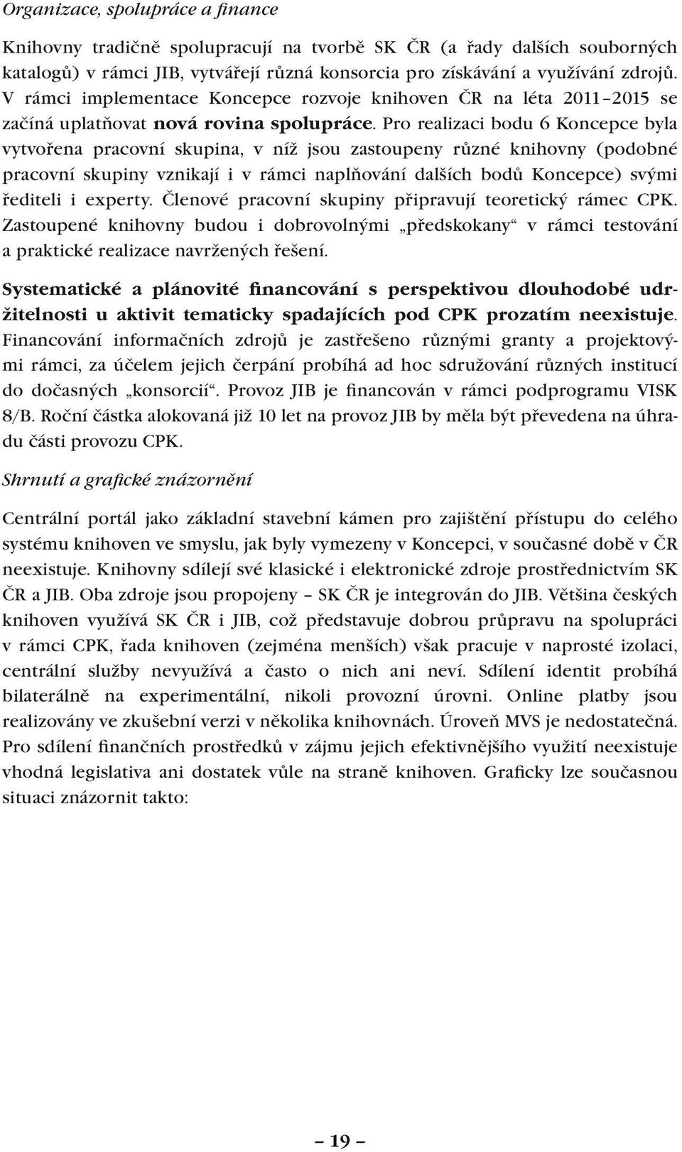 Pro realizaci bodu 6 Koncepce byla vytvořena pracovní skupina, v níž jsou zastoupeny různé knihovny (podobné pracovní skupiny vznikají i v rámci naplňování dalších bodů Koncepce) svými řediteli i