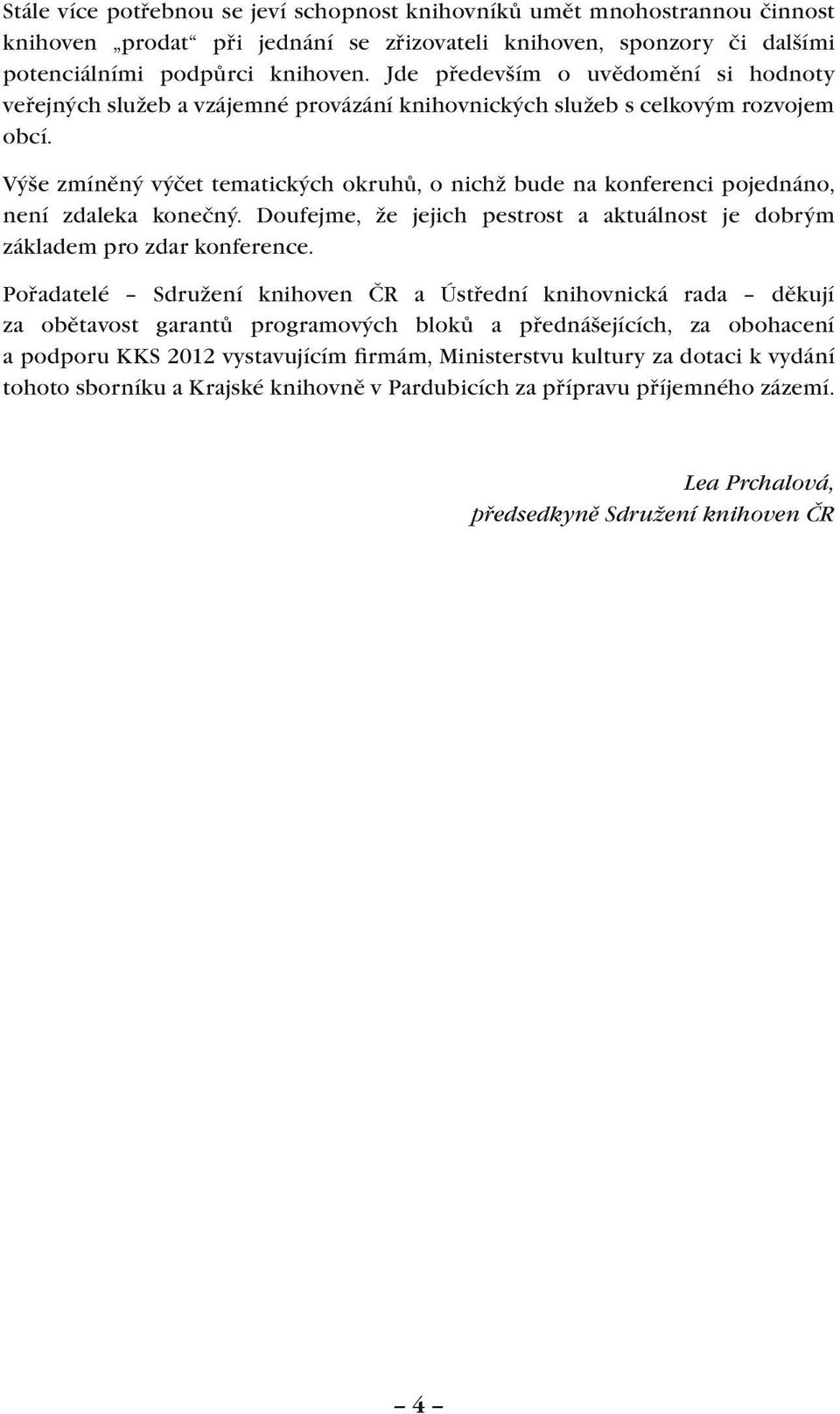 Výše zmíněný výčet tematických okruhů, o nichž bude na konferenci pojednáno, není zdaleka konečný. Doufejme, že jejich pestrost a aktuálnost je dobrým základem pro zdar konference.