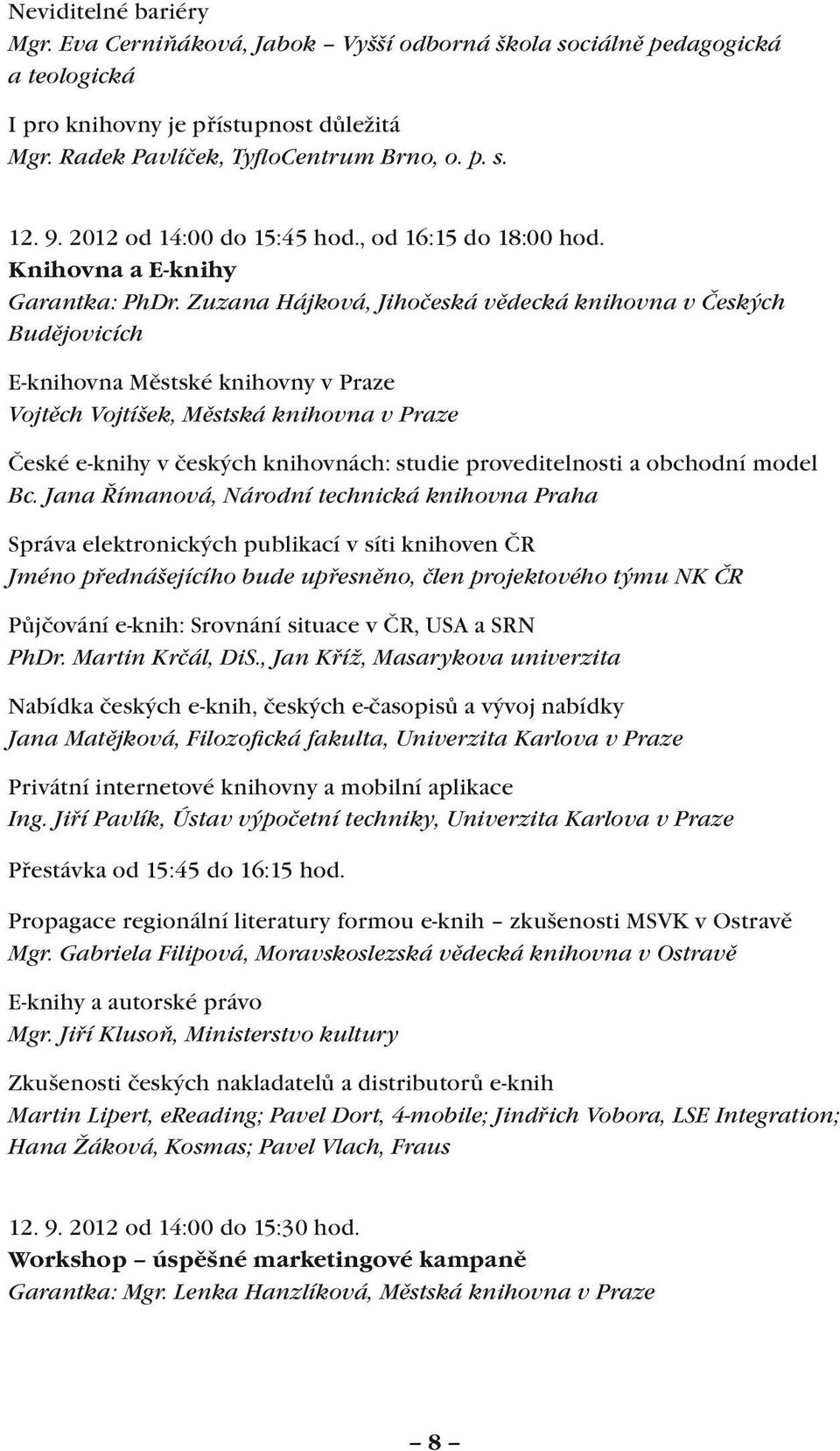 Zuzana Hájková, Jihočeská vědecká knihovna v Českých Budějovicích E-knihovna Městské knihovny v Praze Vojtěch Vojtíšek, Městská knihovna v Praze České e-knihy v českých knihovnách: studie