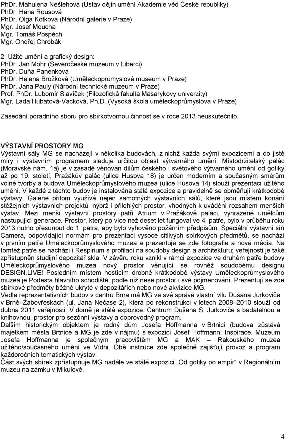 Jana Pauly (Národní technické muzeum v Praze) Prof. PhDr. Lubomír Slavíček (Filozofická fakulta Masarykovy univerzity) Mgr. Lada Hubatová-Vacková, Ph.D. (Vysoká škola uměleckoprůmyslová v Praze) Zasedání poradního sboru pro sbírkotvornou činnost se v roce 2013 neuskutečnilo.