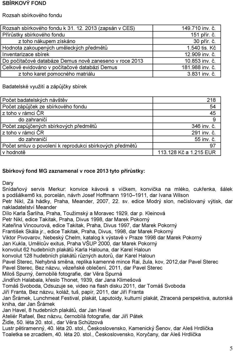 831 inv. č. Badatelské vyuţití a zápůjčky sbírek Počet badatelských návštěv 218 Počet zápůjček ze sbírkového fondu 54 z toho v rámci ČR 45 do zahraničí 9 Počet zapůjčených sbírkových předmětů 346 inv.