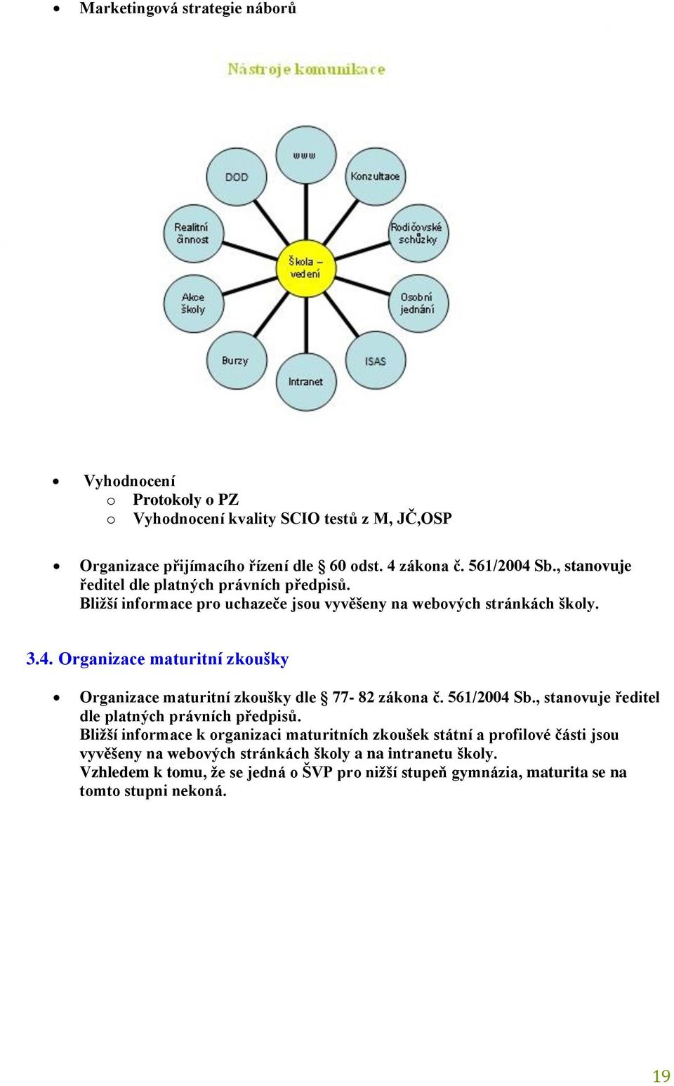 Organizace maturitní zkoušky Organizace maturitní zkoušky dle 77-82 zákona č. 561/2004 Sb., stanovuje ředitel dle platných právních předpisů.