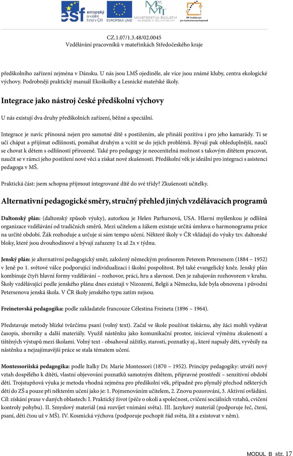 Integrace je navíc přínosná nejen pro samotné dítě s postižením, ale přináší pozitiva i pro jeho kamarády. Ti se učí chápat a přijímat odlišnosti, pomáhat druhým a vcítit se do jejich problémů.