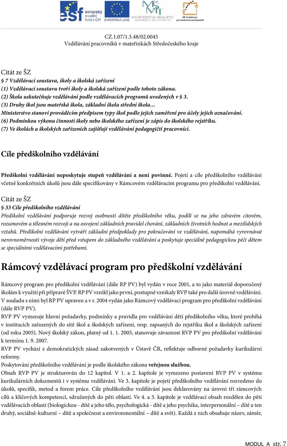 () Druhy Evaluace škol jsou mateřská a škola, inovace základní škola ŠVP střední škola Ministerstvo stanoví prováděcím předpisem typy škol podle jejich zaměření pro účely jejich označování.