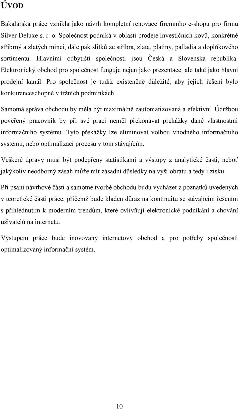 Hlavními odbytišti společnosti jsou Česká a Slovenská republika. Elektronický obchod pro společnost funguje nejen jako prezentace, ale také jako hlavní prodejní kanál.