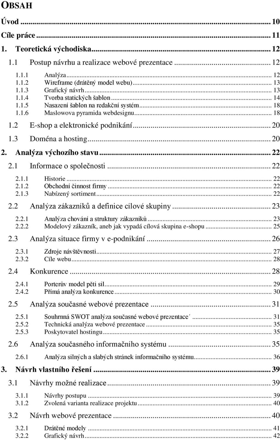 .. 20 2. Analýza výchozího stavu... 22 2.1 Informace o společnosti... 22 2.1.1 Historie... 22 2.1.2 Obchodní činnost firmy... 22 2.1.3 Nabízený sortiment... 22 2.2 Analýza zákazníků a definice cílové skupiny.