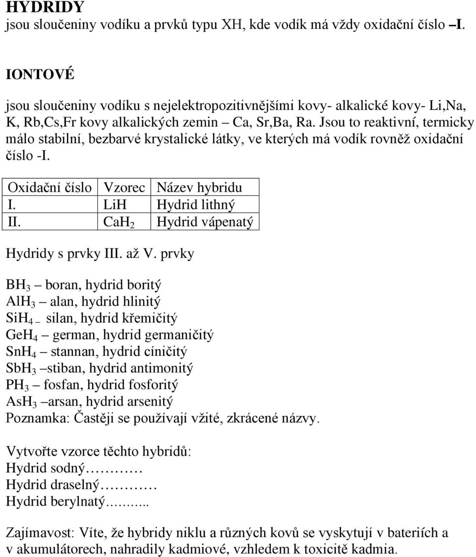 Jsou to reaktivní, termicky málo stabilní, bezbarvé krystalické látky, ve kterých má vodík rovněž oxidační číslo -I. Oxidační číslo Vzorec Název hybridu I. LiH Hydrid lithný II.