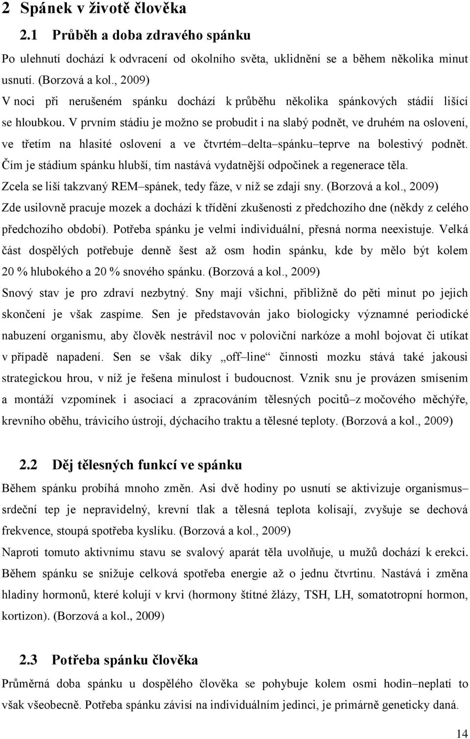 V prvním stádiu je možno se probudit i na slabý podnět, ve druhém na oslovení, ve třetím na hlasité oslovení a ve čtvrtém delta spánku teprve na bolestivý podnět.