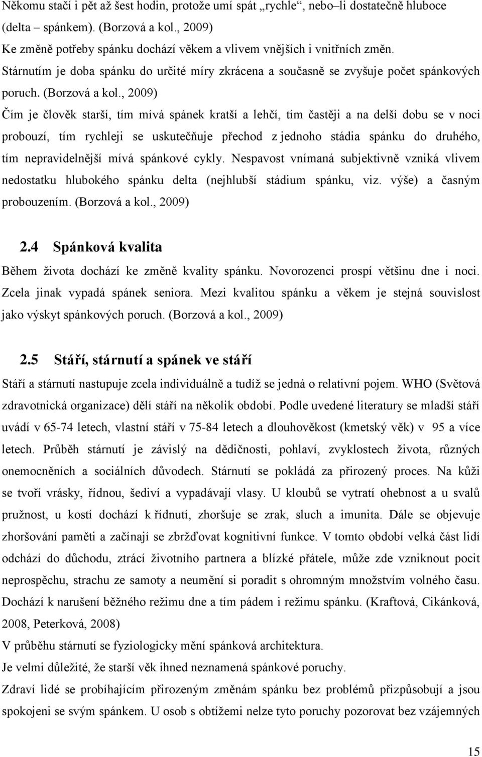 , 2009) Čím je člověk starší, tím mívá spánek kratší a lehčí, tím častěji a na delší dobu se v noci probouzí, tím rychleji se uskutečňuje přechod z jednoho stádia spánku do druhého, tím