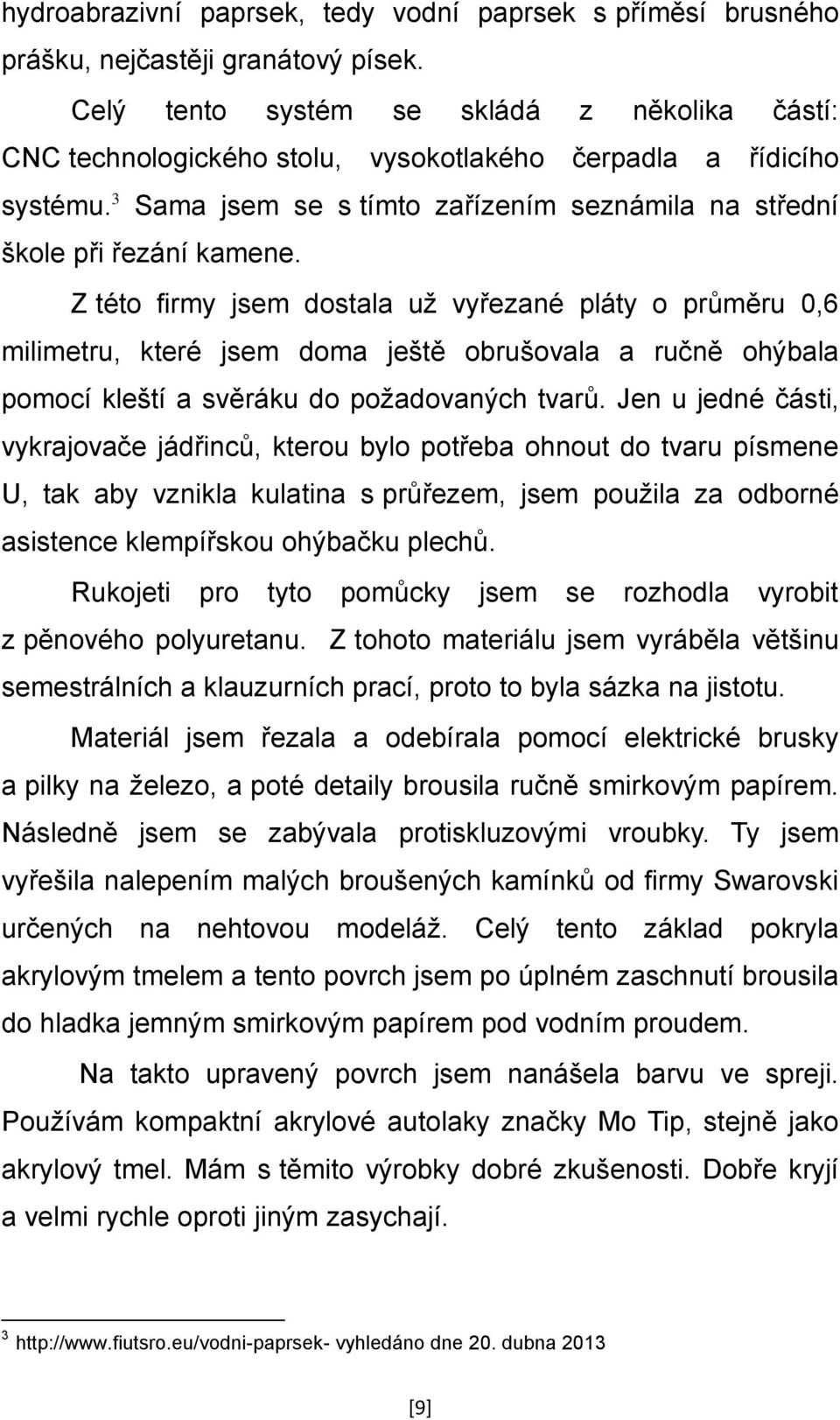 Z této firmy jsem dostala už vyřezané pláty o průměru 0,6 milimetru, které jsem doma ještě obrušovala a ručně ohýbala pomocí kleští a svěráku do požadovaných tvarů.