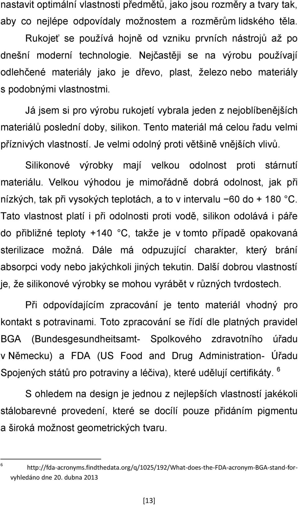 Nejčastěji se na výrobu používají odlehčené materiály jako je dřevo, plast, železo nebo materiály s podobnými vlastnostmi.