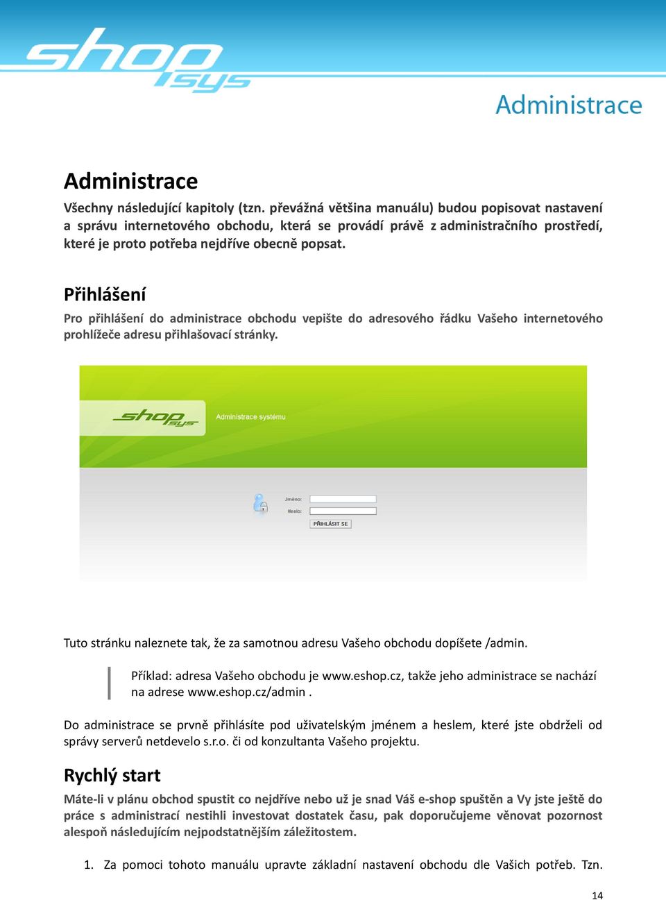 Přihlášení Pro přihlášení do administrace obchodu vepište do adresového řádku Vašeho internetového prohlížeče adresu přihlašovací stránky.