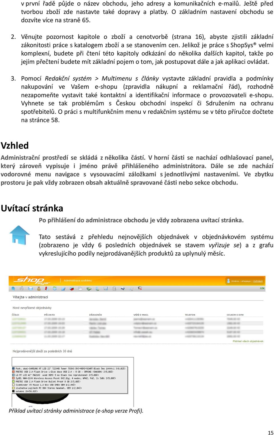 Jelikož je práce s ShopSys velmi komplexní, budete při čtení této kapitoly odkázání do několika dalších kapitol, takže po jejím přečtení budete mít základní pojem o tom, jak postupovat dále a jak