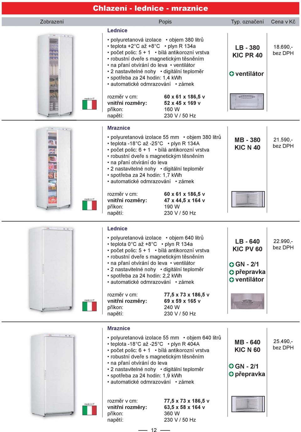 690,- vnitřní rozměry: 60 x 61 x 186,5 v 52 x 45 x 169 v 160 W Mraznice polyuretanová izolace 55 mm objem 380 litrů teplota -18 C až -25 C plyn R 134A počet polic: 6 + 1 bílá antikorozní vrstva