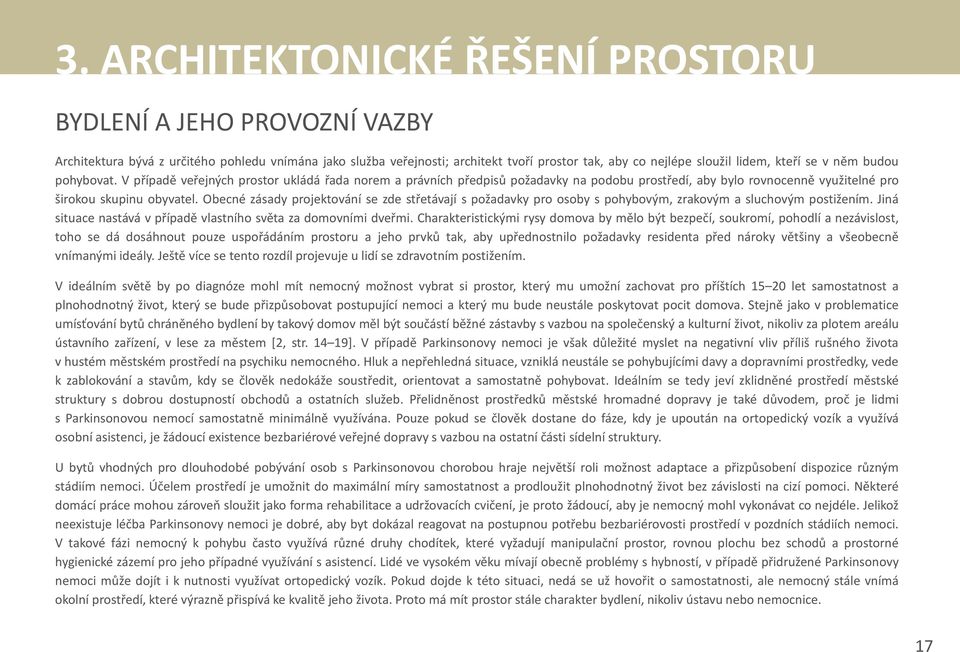 Obecné zásady projektování se zde střetávají s požadavky pro osoby s pohybovým, zrakovým a sluchovým postižením. Jiná situace nastává v případě vlastního světa za domovními dveřmi.