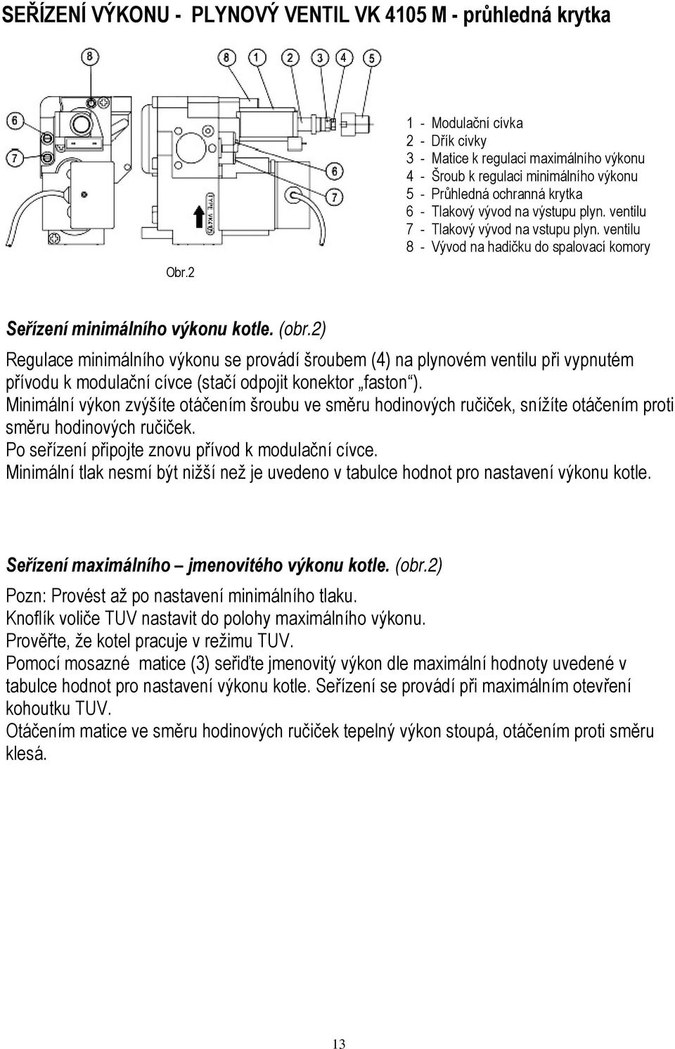 ventilu 7 - Tlakový vývod na vstupu plyn. ventilu 8 - Vývod na hadičku do spalovací komory Seřízení minimálního výkonu kotle. (obr.