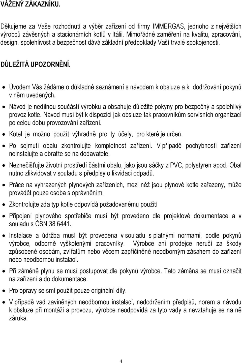 Úvodem Vás žádáme o důkladné seznámení s návodem k obsluze a k dodržování pokynů v něm uvedených. Návod je nedílnou součástí výrobku a obsahuje důležité pokyny pro bezpečný a spolehlivý provoz kotle.