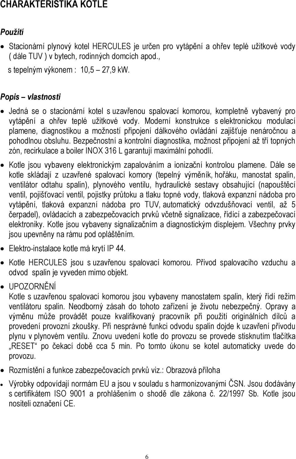 Moderní konstrukce s elektronickou modulací plamene, diagnostikou a možností připojení dálkového ovládání zajišťuje nenáročnou a pohodlnou obsluhu.