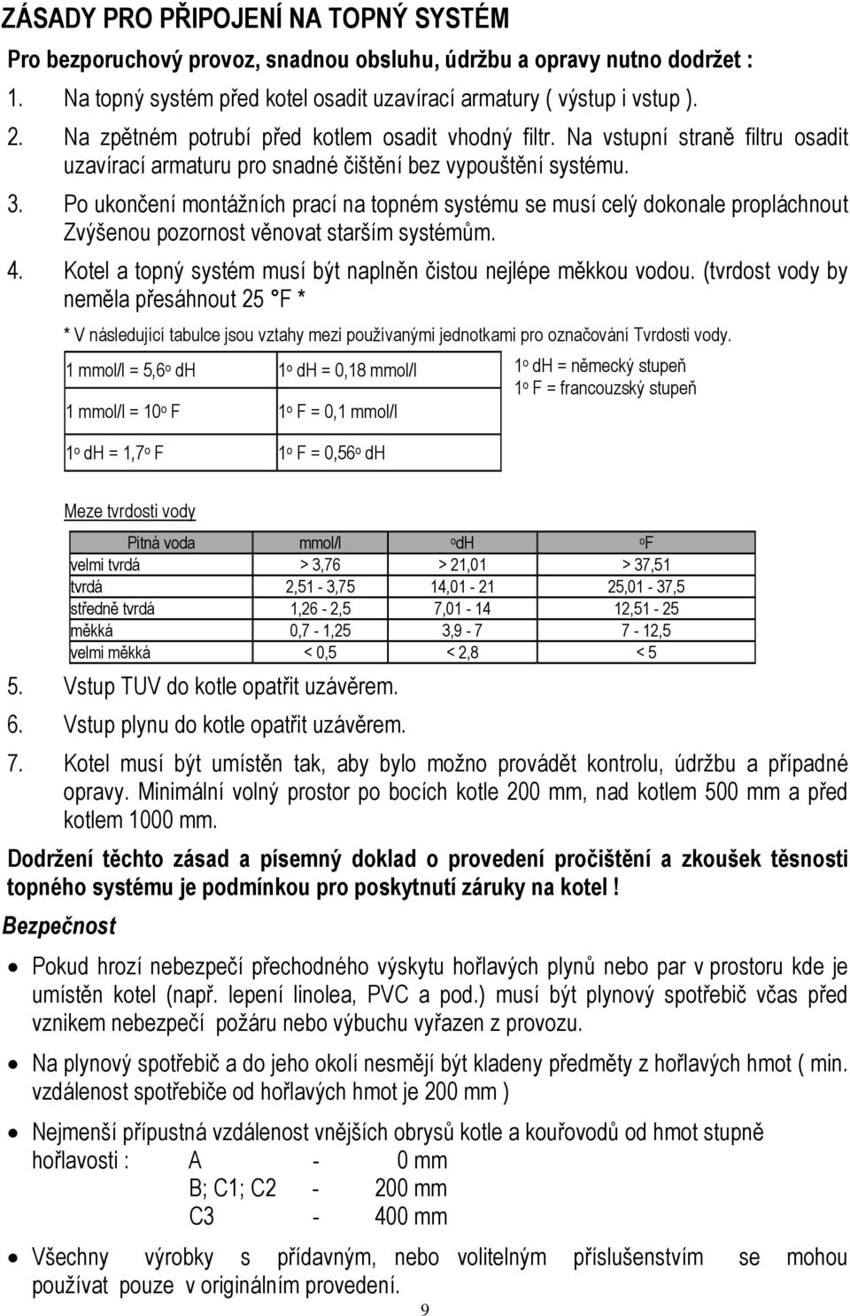 Po ukončení montážních prací na topném systému se musí celý dokonale propláchnout Zvýšenou pozornost věnovat starším systémům. 4. Kotel a topný systém musí být naplněn čistou nejlépe měkkou vodou.