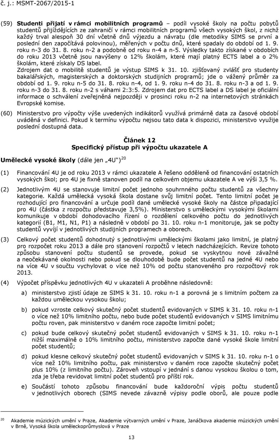 roku n-2 a podobně od roku n-4 a n-5. Výsledky takto získané v obdobích do roku 2013 včetně jsou navýšeny o 12% školám, které mají platný ECTS label a o 2% školám, které získaly DS label.