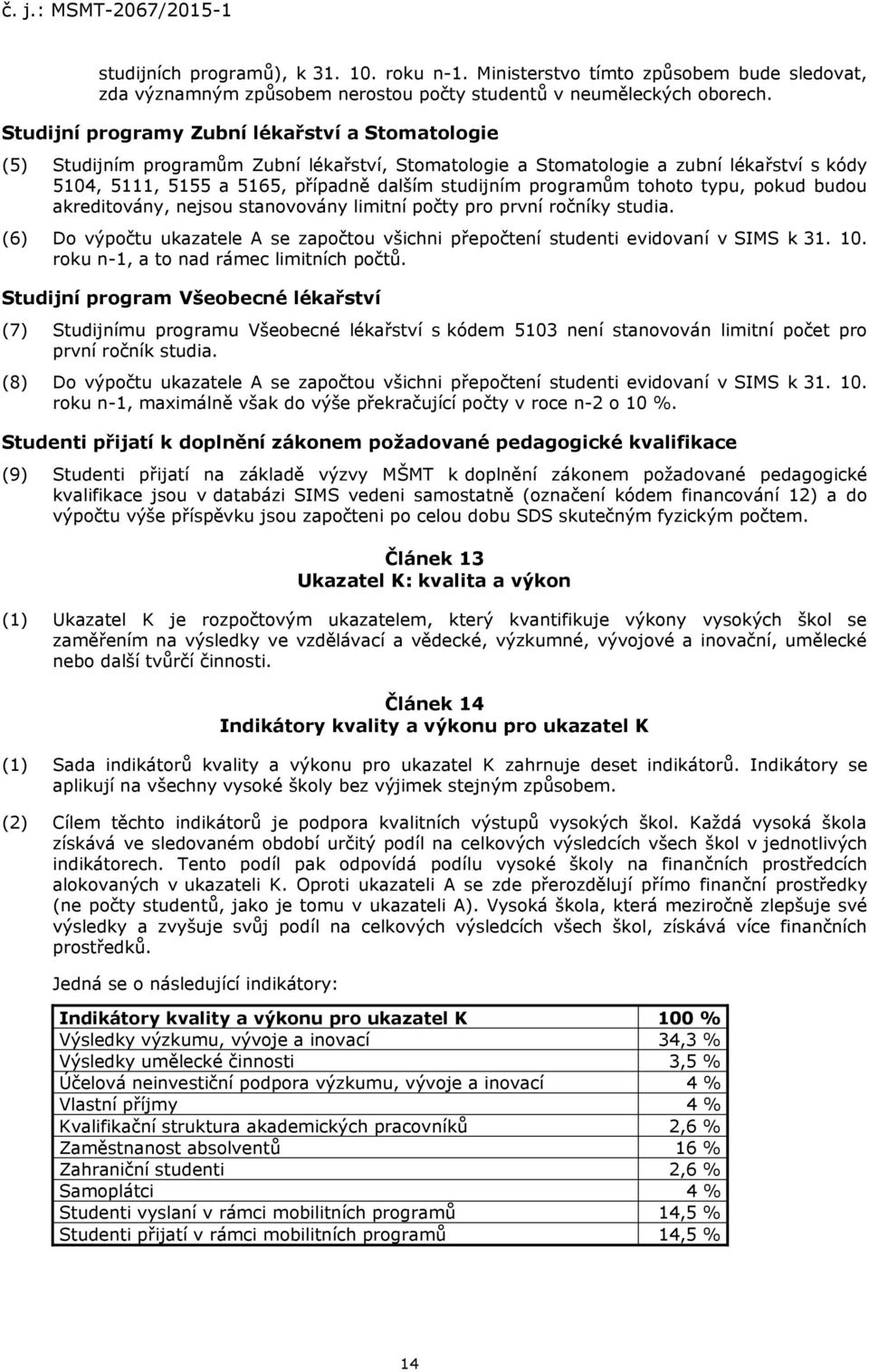 programům tohoto typu, pokud budou akreditovány, nejsou stvovány limitní počty pro první ročníky studia. (6) Do výpočtu ukazatele A se započtou všichni přepočtení studenti evidovaní v SIMS k 31. 10.