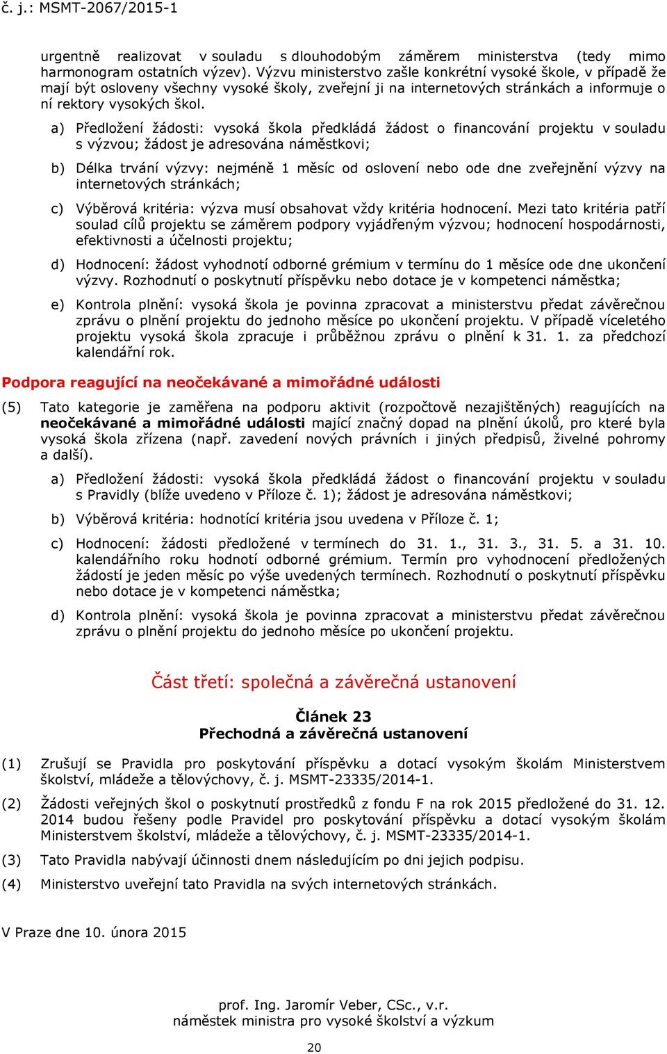 a) Předložení žádosti: vysoká škola předkládá žádost o financování projektu v souladu s výzvou; žádost je adresována náměstkovi; b) Délka trvání výzvy: nejméně 1 měsíc od oslovení nebo ode dne