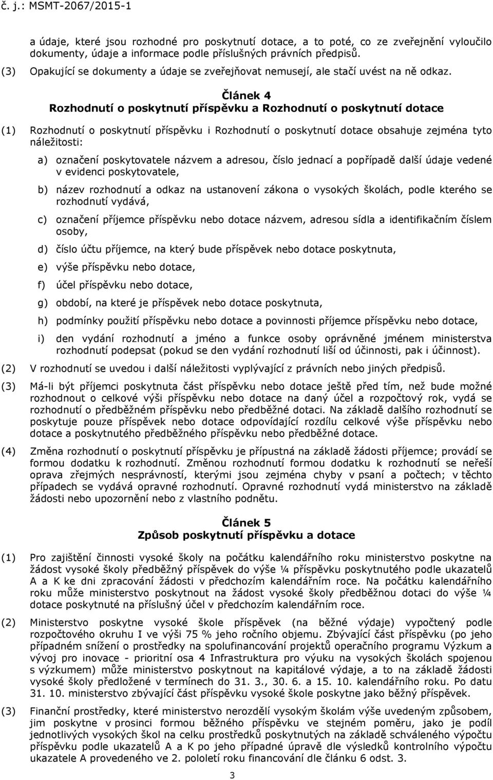 Článek 4 Rozhodnutí o poskytnutí příspěvku a Rozhodnutí o poskytnutí dotace (1) Rozhodnutí o poskytnutí příspěvku i Rozhodnutí o poskytnutí dotace obsahuje zejména tyto náležitosti: a) označení