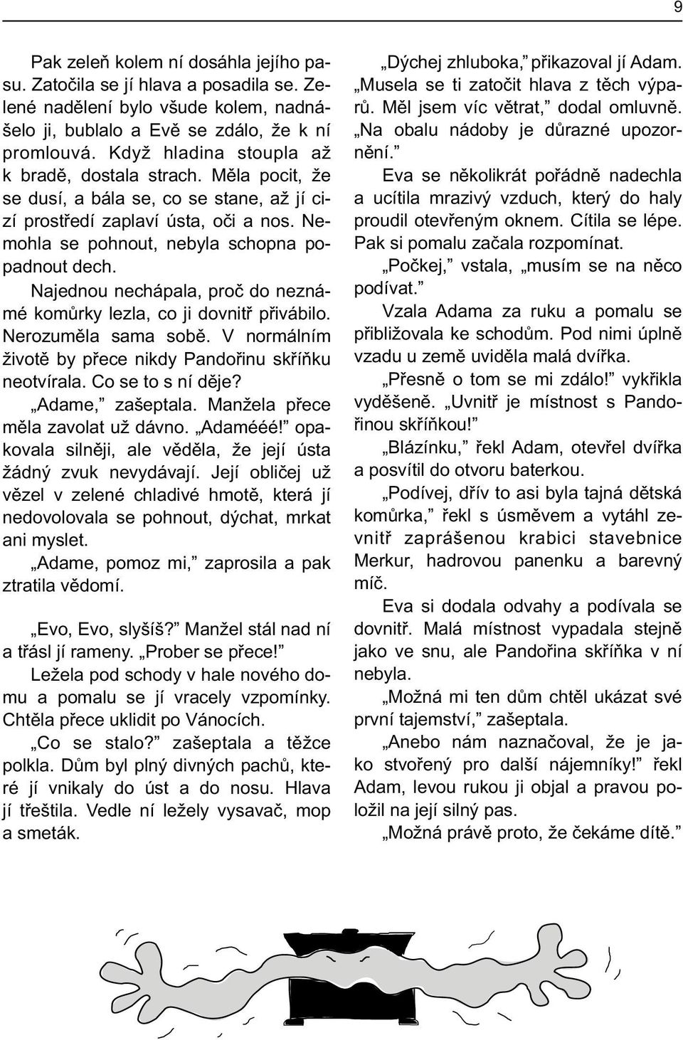 Najednou nechápala, proè do neznámé komùrky lezla, co ji dovnitø pøivábilo. Nerozumìla sama sobì. V normálním životì by pøece nikdy Pandoøinu skøíòku neotvírala. Co se to s ní dìje? Adame, zašeptala.