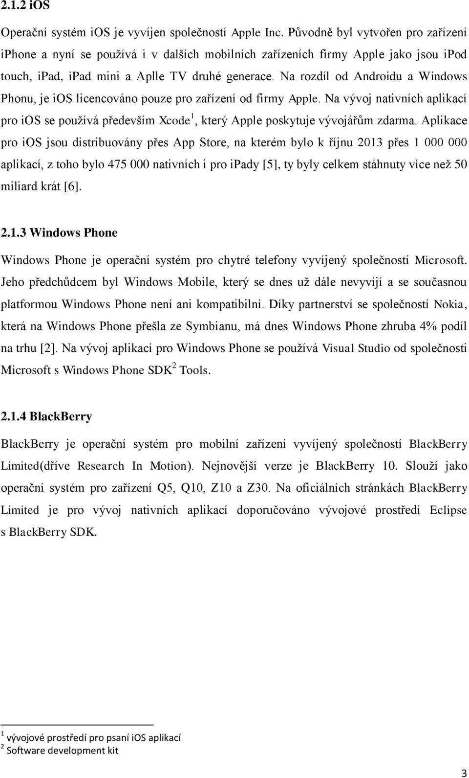 Na rozdíl od Androidu a Windows Phonu, je ios licencováno pouze pro zařízení od firmy Apple. Na vývoj nativních aplikací pro ios se používá především Xcode 1, který Apple poskytuje vývojářům zdarma.