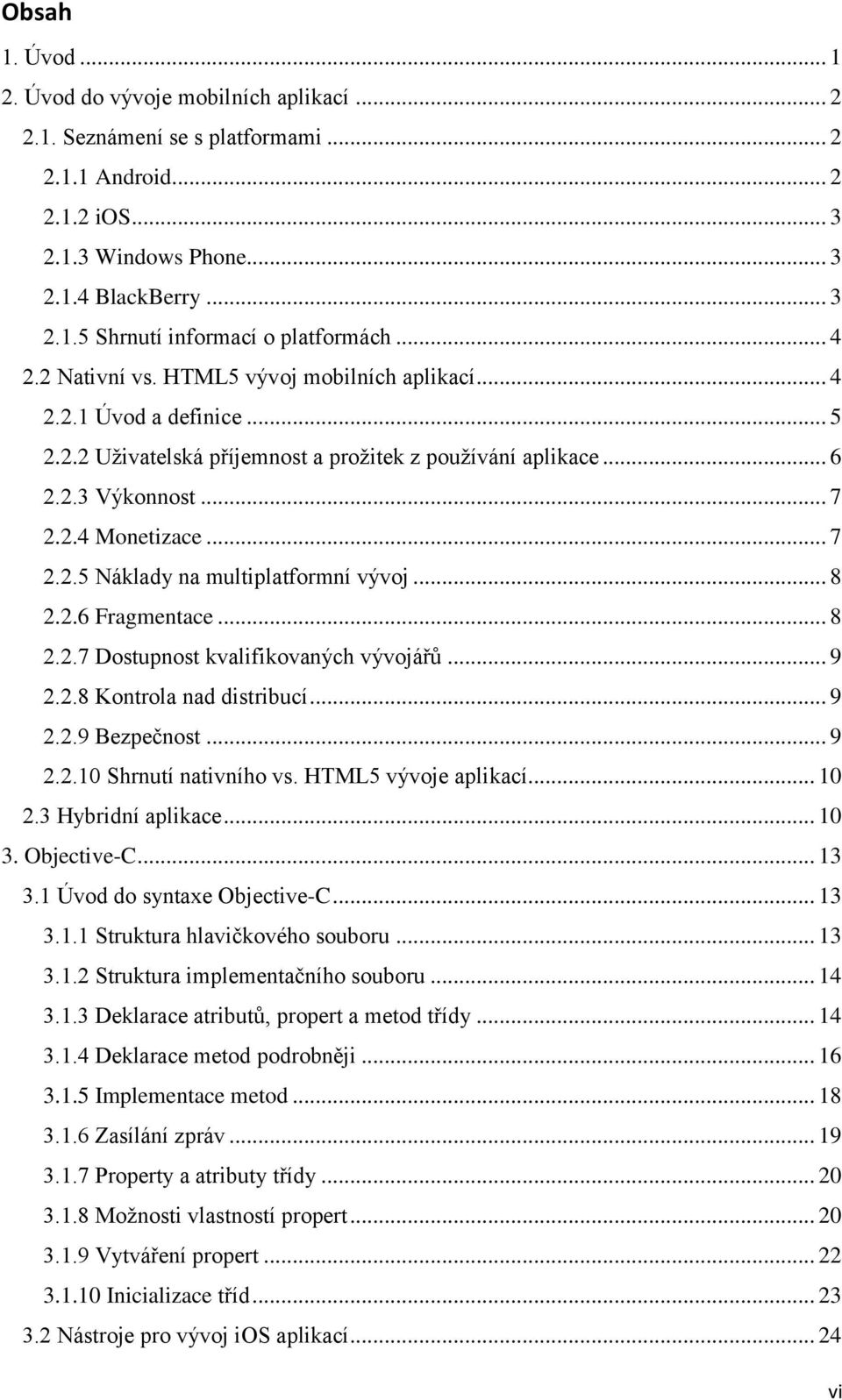 .. 8 2.2.6 Fragmentace... 8 2.2.7 Dostupnost kvalifikovaných vývojářů... 9 2.2.8 Kontrola nad distribucí... 9 2.2.9 Bezpečnost... 9 2.2.10 Shrnutí nativního vs. HTML5 vývoje aplikací... 10 2.