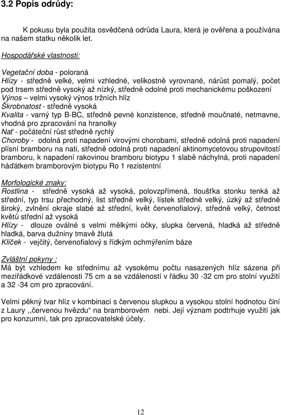 mechanickému poškození Výnos velmi vysoký výnos tržních hlíz Škrobnatost - středně vysoká Kvalita - varný typ B-BC, středně pevné konzistence, středně moučnaté, netmavne, vhodná pro zpracování na