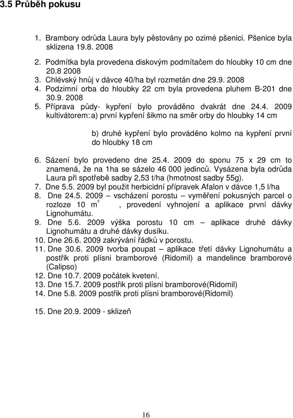 Sázení bylo provedeno dne 25.4. 2009 do sponu 75 x 29 cm to znamená, že na 1ha se sázelo 46 000 jedinců. Vysázena byla odrůda Laura při spotřebě sadby 2,53 t/ha (hmotnost sadby 55g). 7. Dne 5.5. 2009 byl použit herbicidní přípravek Afalon v dávce 1,5 l/ha 8.