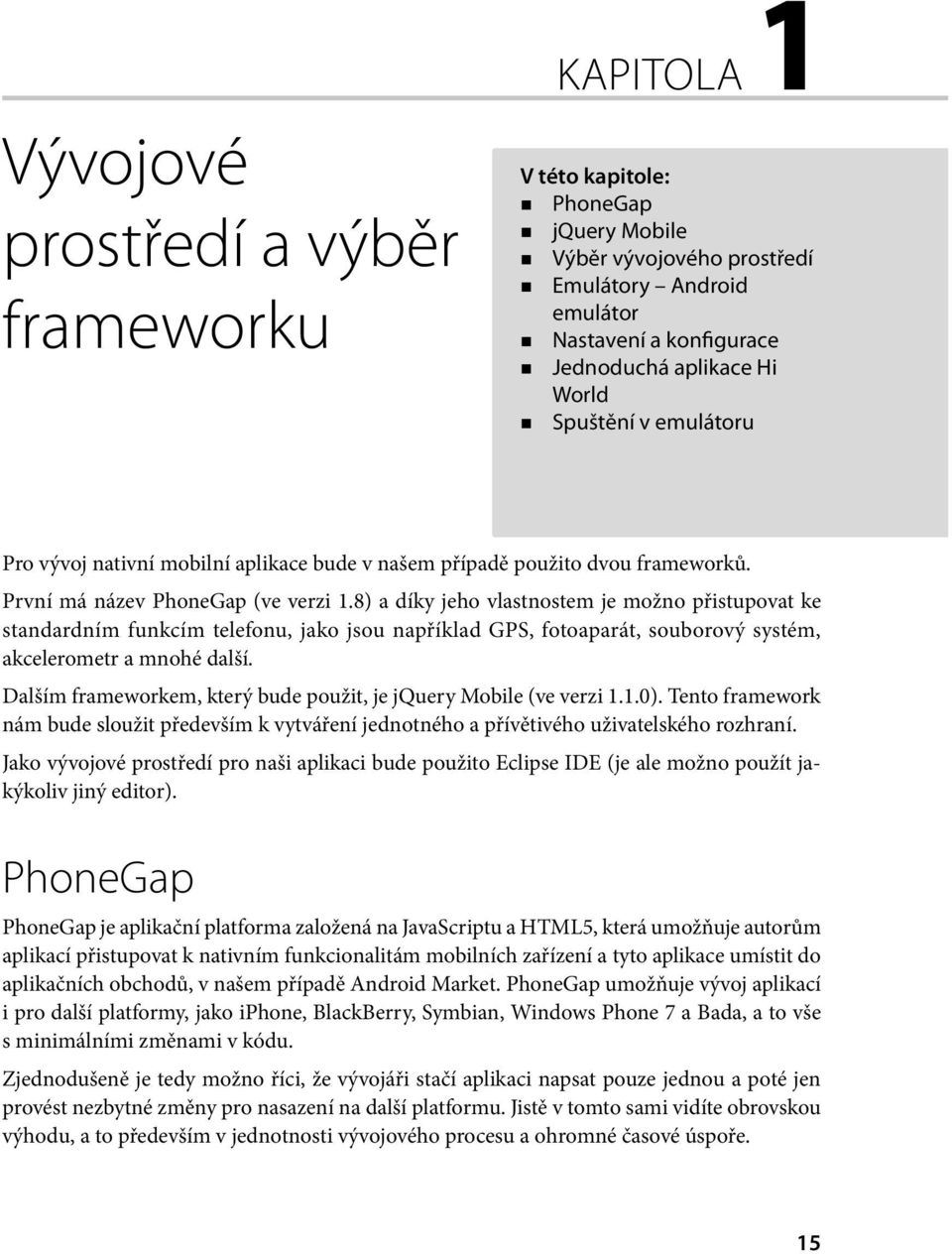 8) a díky jeho vlastnostem je možno přistupovat ke standardním funkcím telefonu, jako jsou například GPS, fotoaparát, souborový systém, akcelerometr a mnohé další.