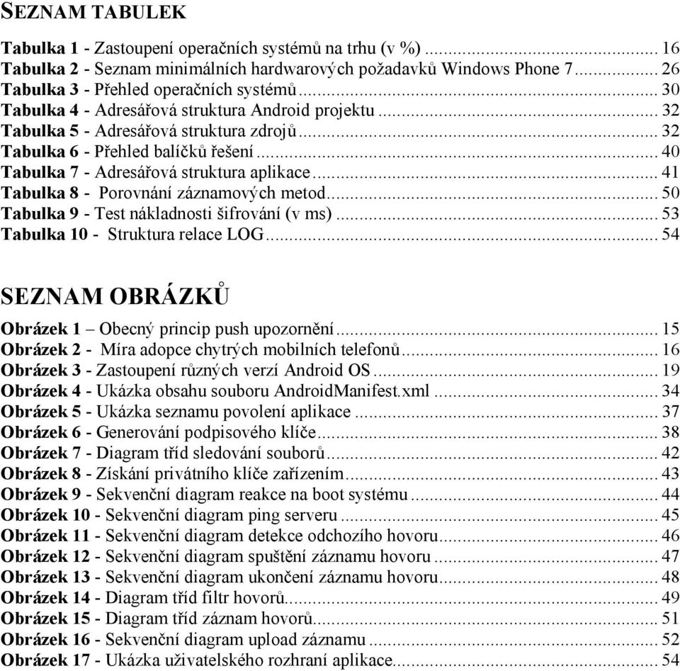 .. 41 Tabulka 8 - Porovnání záznamových metod... 50 Tabulka 9 - Test nákladnosti šifrování (v ms)... 53 Tabulka 10 - Struktura relace LOG... 54 SEZNAM OBRÁZKŮ Obrázek 1 Obecný princip push upozornění.