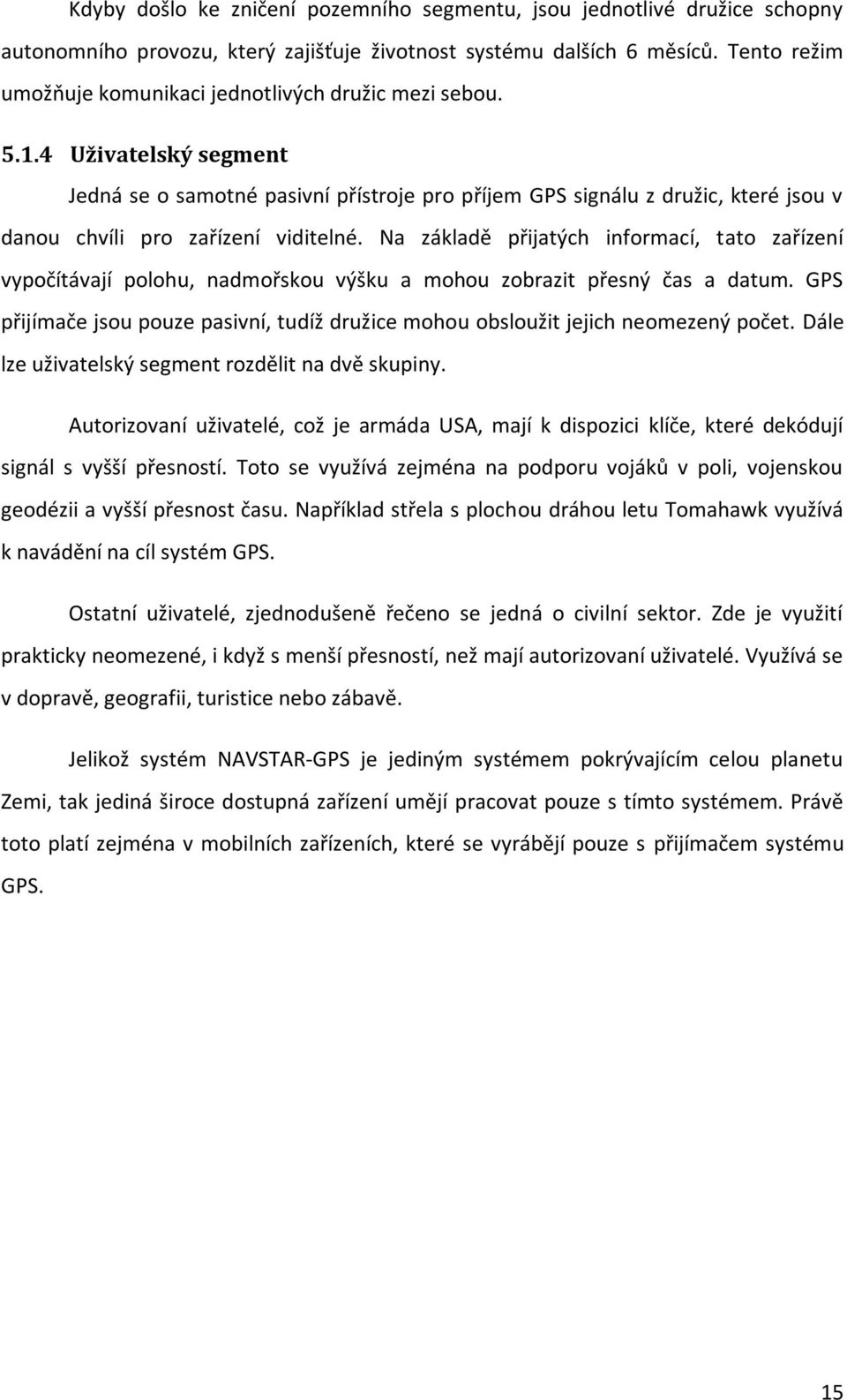 4 Uživatelský segment Jedná se o samotné pasivní přístroje pro příjem GPS signálu z družic, které jsou v danou chvíli pro zařízení viditelné.