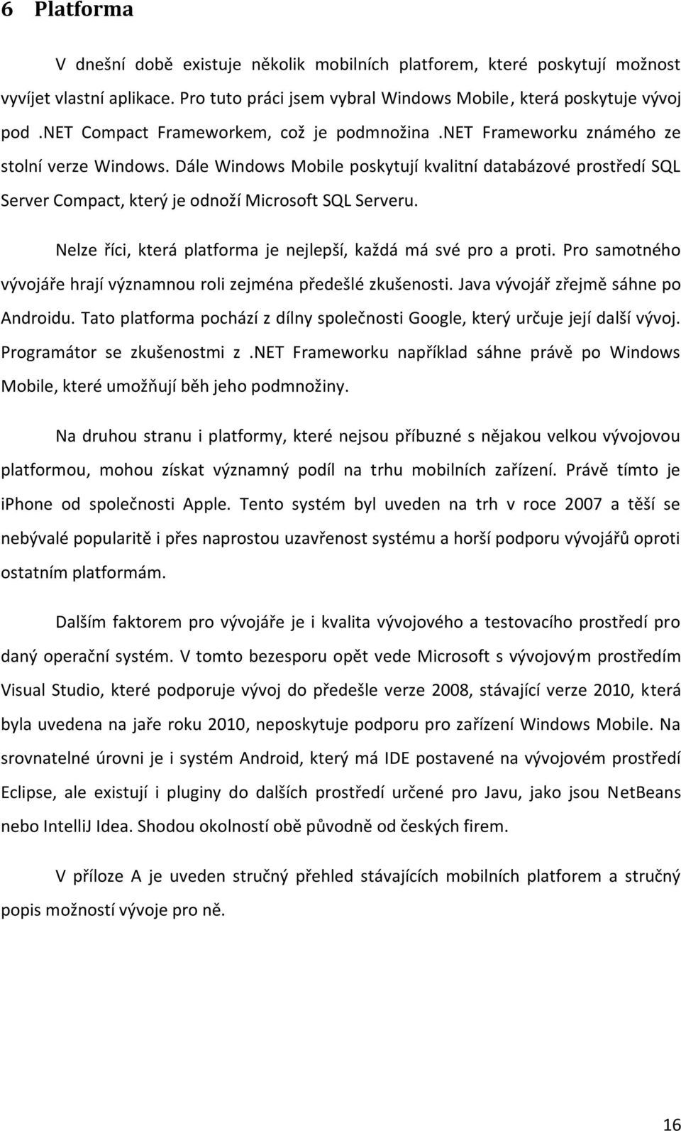 Dále Windows Mobile poskytují kvalitní databázové prostředí SQL Server Compact, který je odnoží Microsoft SQL Serveru. Nelze říci, která platforma je nejlepší, každá má své pro a proti.