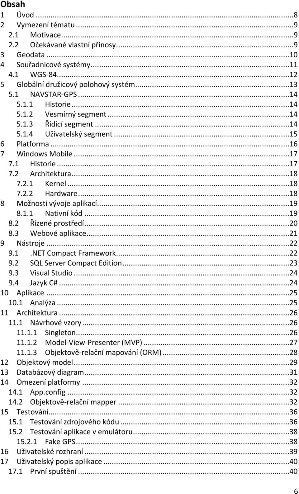 ..18 7.2.1 Kernel...18 7.2.2 Hardware...18 8 Možnosti vývoje aplikací...19 8.1.1 Nativní kód...19 8.2 Řízené prostředí...20 8.3 Webové aplikace...21 9 Nástroje...22 9.1.NET Compact Framework...22 9.2 SQL Server Compact Edition.