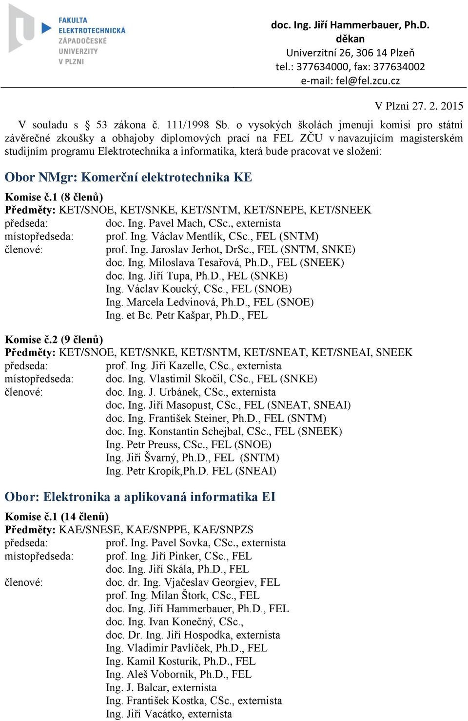 ve složení: Obor NMgr: Komerční elektrotechnika KE Komise č.1 (8 členů) Předměty: KET/SNOE, KET/SNKE, KET/SNTM, KET/SNEPE, KET/SNEEK doc. Ing. Pavel Mach, CSc., externista místo prof. Ing. Václav Mentlík, CSc.