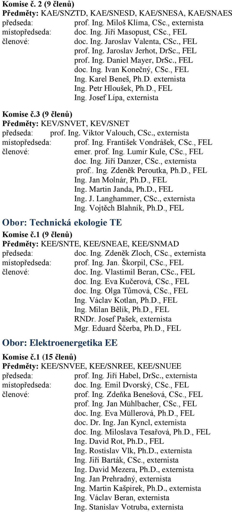 3 (9 členů) Předměty: KEV/SNVET, KEV/SNET prof. Ing. Viktor Valouch, CSc., externista místo prof. Ing. František Vondrášek, CSc., FEL emer. prof. Ing. Lumír Kule, CSc., FEL doc. Ing. Jiří Danzer, CSc.