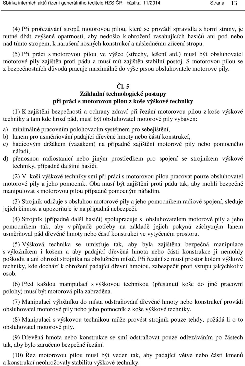 (5) Při práci s motorovou pilou ve výšce (střechy, lešení atd.) musí být obsluhovatel motorové pily zajištěn proti pádu a musí mít zajištěn stabilní postoj.