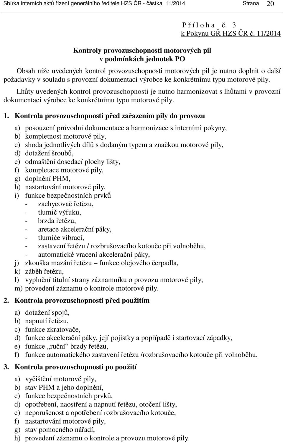 Lhůty uvedených kontrol provozuschopnosti je nutno harmonizovat s lhůtami v provozní dokumentaci výrobce ke konkrétnímu typu motorové pily. 1.