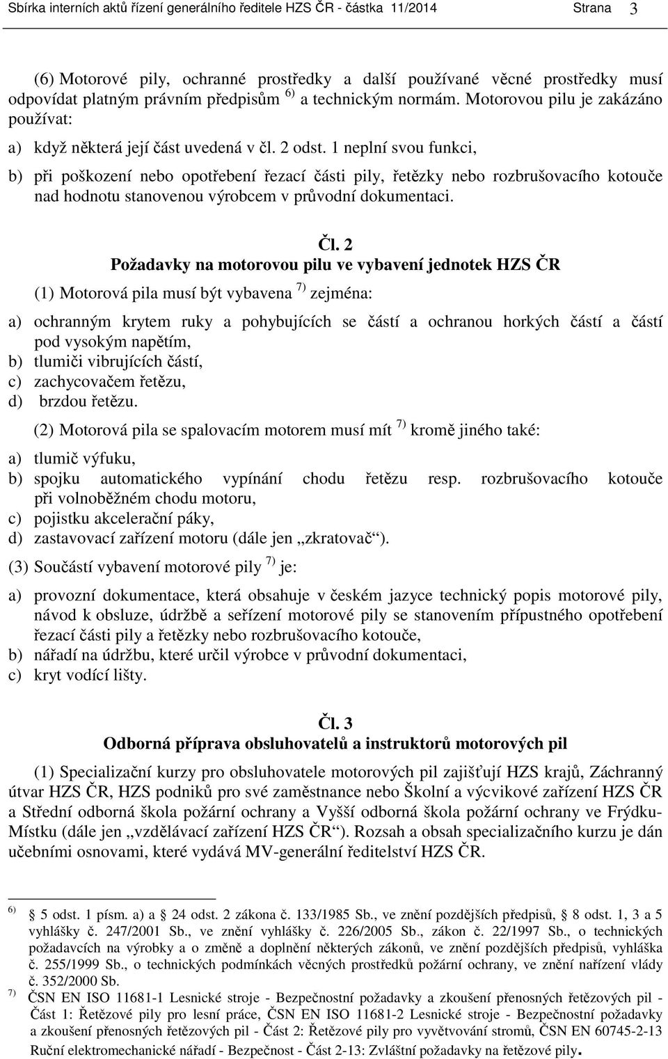 1 neplní svou funkci, b) při poškození nebo opotřebení řezací části pily, řetězky nebo rozbrušovacího kotouče nad hodnotu stanovenou výrobcem v průvodní dokumentaci. Čl.